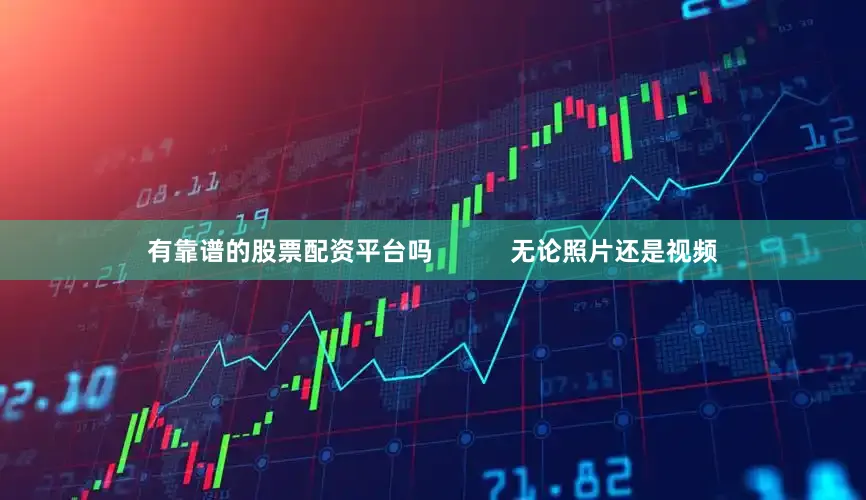 有靠谱的股票配资平台吗           无论照片还是视频
