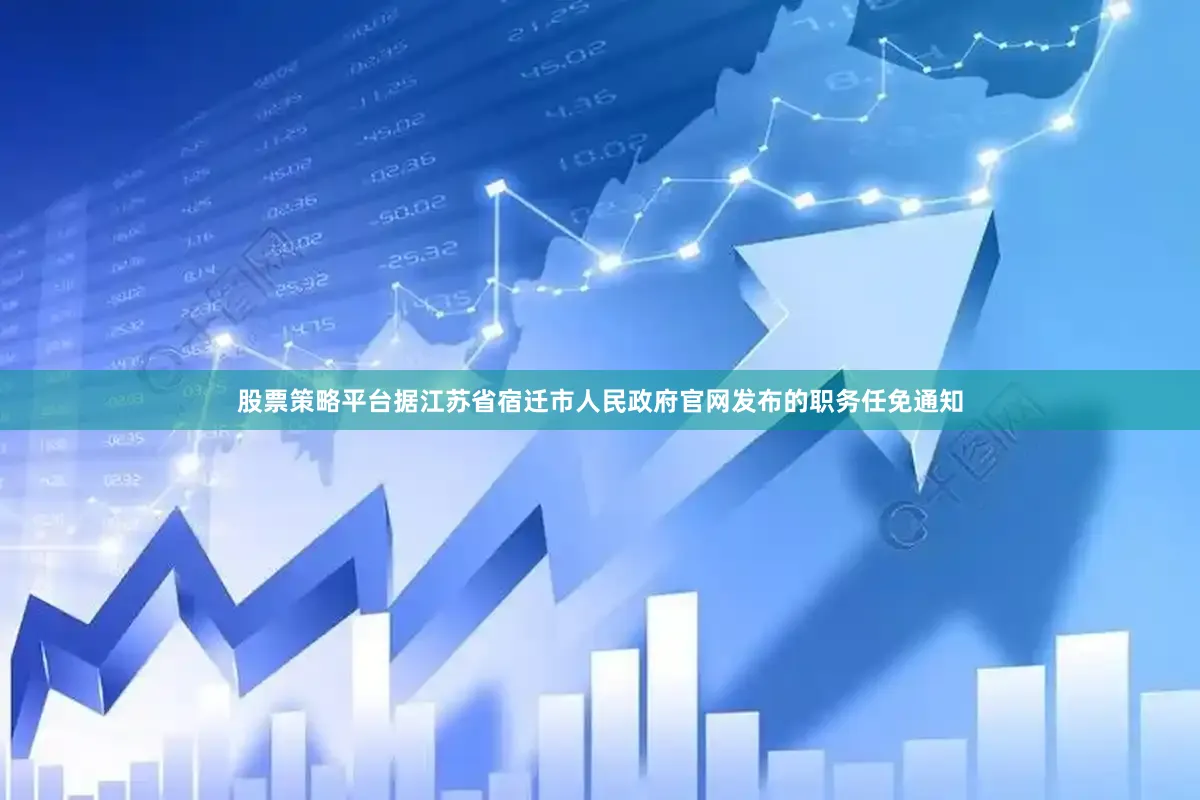 股票策略平台据江苏省宿迁市人民政府官网发布的职务任免通知