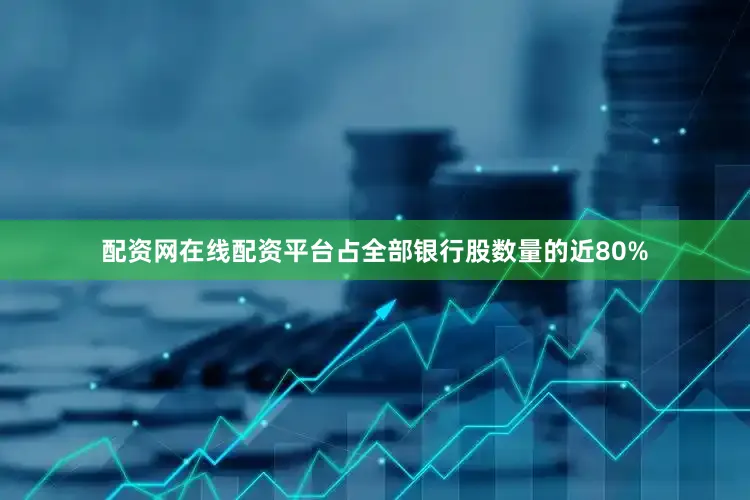 配资网在线配资平台占全部银行股数量的近80%