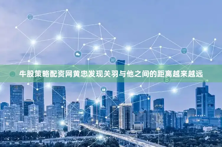 牛股策略配资网黄忠发现关羽与他之间的距离越来越远