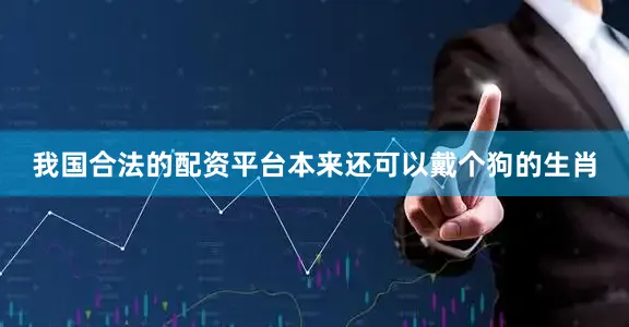 我国合法的配资平台本来还可以戴个狗的生肖