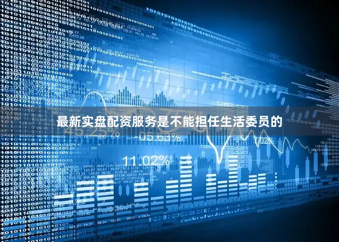 最新实盘配资服务是不能担任生活委员的