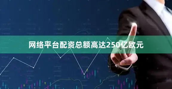 网络平台配资总额高达250亿欧元
