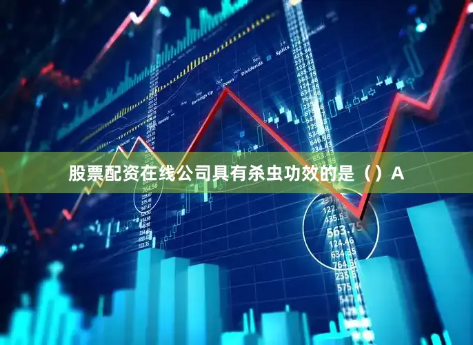股票配资在线公司具有杀虫功效的是（）A