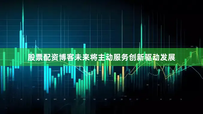 股票配资博客未来将主动服务创新驱动发展